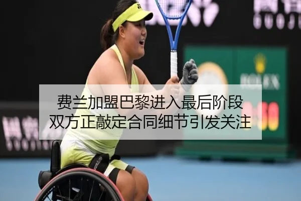 费兰加盟巴黎进入最后阶段 双方正敲定合同细节引发关注（JIUZHOU）