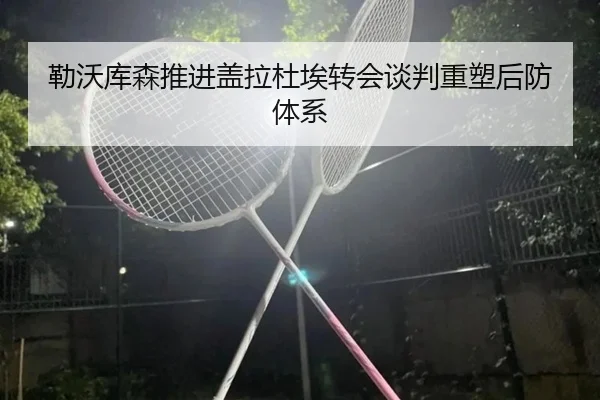 勒沃库森推进盖拉杜埃转会谈判重塑后防体系（JIUZHOU）