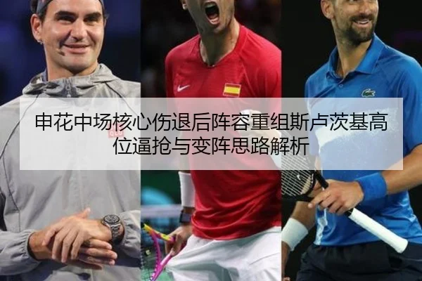 申花中场核心伤退后阵容重组斯卢茨基高位逼抢与变阵思路解析(JIUZHOU)